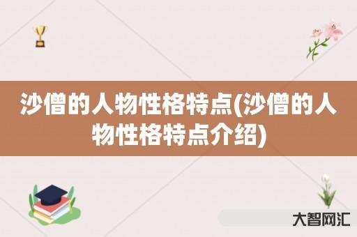 谁知道沙僧的人物性格特点-沙僧的人物性格特点介绍-大智网汇