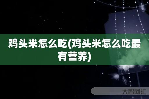 给大家科普下鸡头米如何吃-鸡头米如何吃最有营养-大智网汇