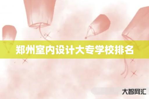 给大家科普下郑州室内设计大专学校排名