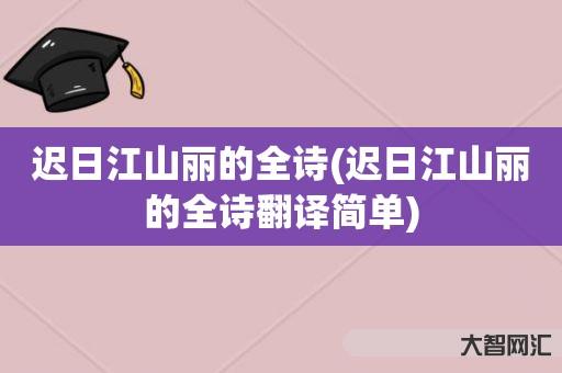 谁知道迟日江山丽的全诗-迟日江山丽的全诗翻译简单-大智网汇
