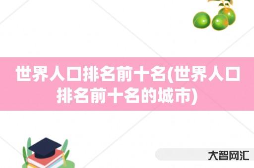 谁知道世界人口排名前十名-世界人口排名前十名的城市 谁知道世界人口排名前十名-世界人口排名前十名的城市
