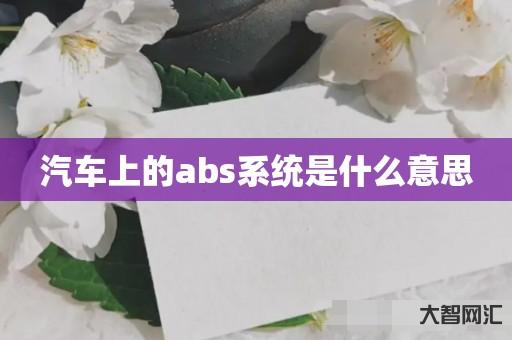 给大家科普下汽车上的abs系统是什么意思 给大家科普下汽车上的abs系统是什么意思