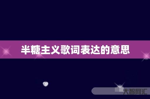 给大家科普下半糖主义歌词表达的意思 给大家科普下半糖主义歌词表达的意思
