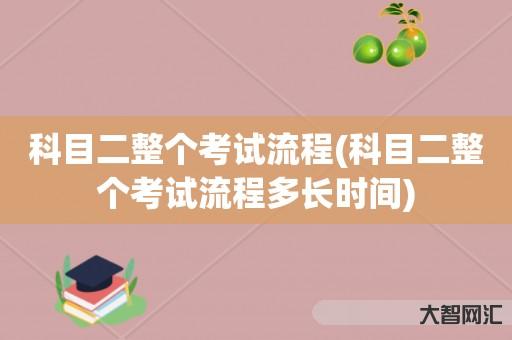谁知道科目二整个考试流程-科目二整个考试流程多长时间-大智网汇