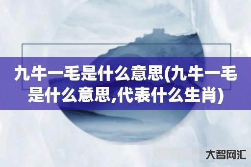 谁知道九牛一毛是什么意思-九牛一毛是什么意思,代表什么生肖