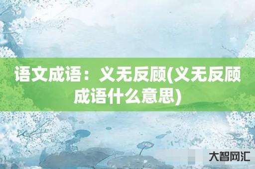 谁知道语文成语：义无反顾-义无反顾成语什么意思