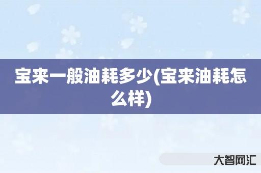 给大家科普下宝来一般油耗多少-宝来油耗如何样-大智网汇