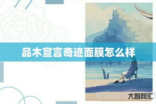 给大家科普下品木宣言奇迹面膜如何样-大智网汇