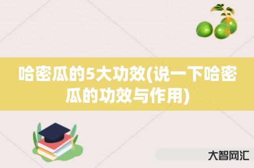 谁知道哈密瓜的5大功效-说一下哈密瓜的功效与作用-大智网汇