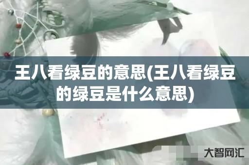给大家科普下王八看绿豆的意思-王八看绿豆的绿豆是什么意思-大智网汇