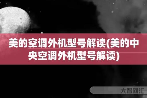 给大家科普下美的空调外机型号解读-美的中央空调外机型号解读-大智网汇