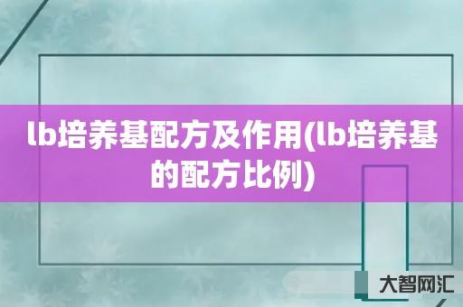 谁知道lb培养基配方及作用-lb培养基的配方比例-大智网汇
