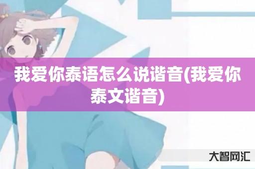给大家科普下我爱你泰语如何说谐音-我爱你泰文谐音-大智网汇