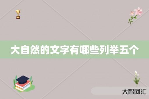 谁知道大自然的文字有哪些列举五个-大智网汇