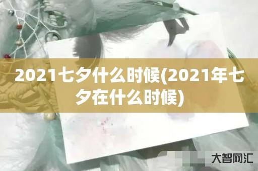 给大家科普下2021七夕什么时候-2021年七夕在什么时候-大智网汇
