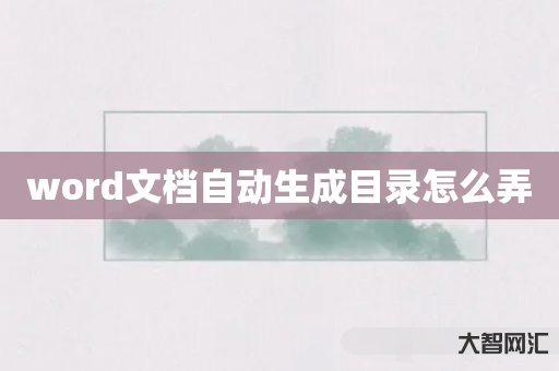 谁知道word文档自动生成目录如何弄-大智网汇