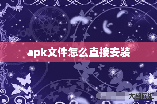 谁知道apk文件如何直接安装-大智网汇