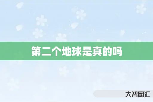 谁知道第二个地球是真的吗-大智网汇