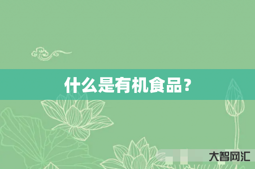 谁知道什么是有机食品?-大智网汇