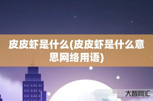 给大家科普下皮皮虾是什么-皮皮虾是什么意思网络用语-大智网汇