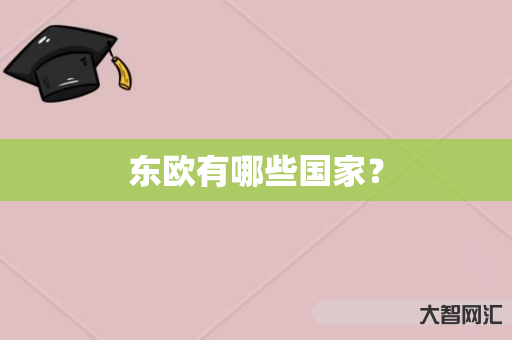 给大家科普下东欧有哪些国家?-大智网汇