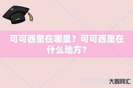 谁知道可可西里在哪里?可可西里在什么地方?-大智网汇