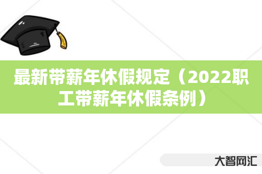 谁知道最新带薪年休假规定-2022职工带薪年休假条例-大智网汇