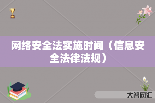 给大家科普下网络安全法实施时间-信息安全法律法规-大智网汇