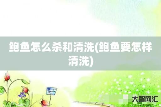 给大家科普下鲍鱼怎么杀和清洗-鲍鱼要怎样清洗-大智网汇