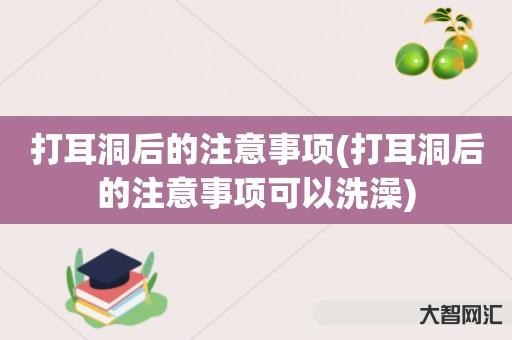 给大家科普下打耳洞后的注意事项-打耳洞后的注意事项可以洗澡-大智网汇