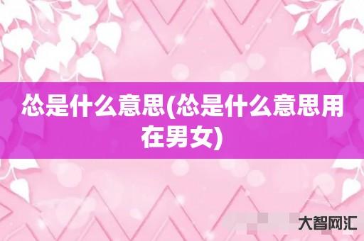 给大家科普下怂是什么意思-怂是什么意思用在男女-大智网汇