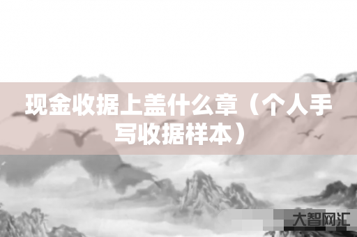 给大家科普下现金收据上盖什么章-个人手写收据样本-大智网汇