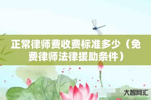 正常律师费收费标准多少-免费律师法律援助条件-大智网汇
