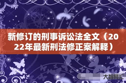 新修订的刑事诉讼法全文-2022年最新刑法修正案解释-大智网汇