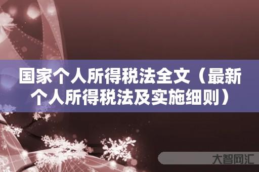 国家个人所得税法全文-最新个人所得税法及实施细则 国家个人所得税法全文-最新个人所得税法及实施细则