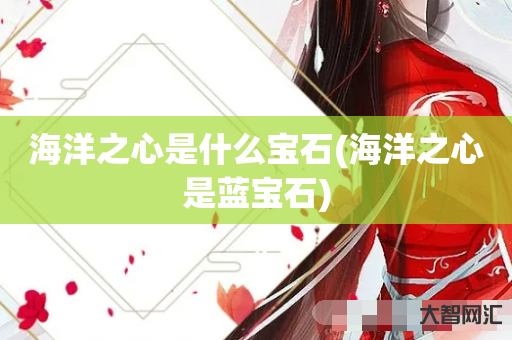 海洋之心是什么宝石-海洋之心是蓝宝石 海洋之心是什么宝石-海洋之心是蓝宝石