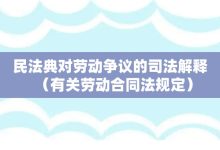 民法典对劳动争议的司法解释-有关劳动合同法规定-大智网汇