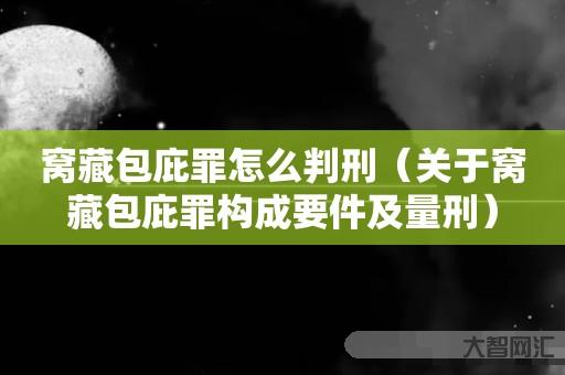 窝藏包庇罪怎么判刑-关于窝藏包庇罪构成要件及量刑 窝藏包庇罪怎么判刑-关于窝藏包庇罪构成要件及量刑