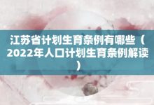 江苏省计划生育条例有哪些-2022年人口计划生育条例解读-大智网汇