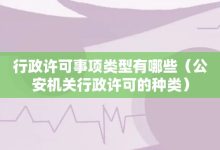 行政许可事项类型有哪些-公安机关行政许可的种类-大智网汇