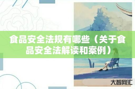 食品安全法规有哪些-关于食品安全法解读和案例 食品安全法规有哪些-关于食品安全法解读和案例