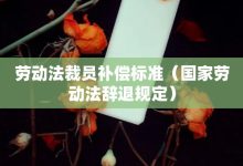 劳动法裁员补偿标准-国家劳动法辞退规定-大智网汇