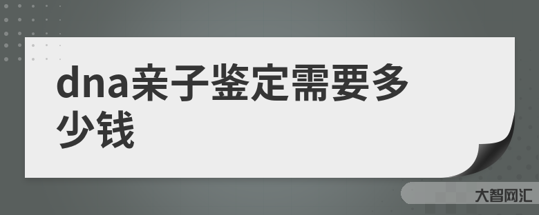 亲子鉴定要多少钱的费用-进行亲子鉴定要多少钱 亲子鉴定要多少钱的费用-进行亲子鉴定要多少钱