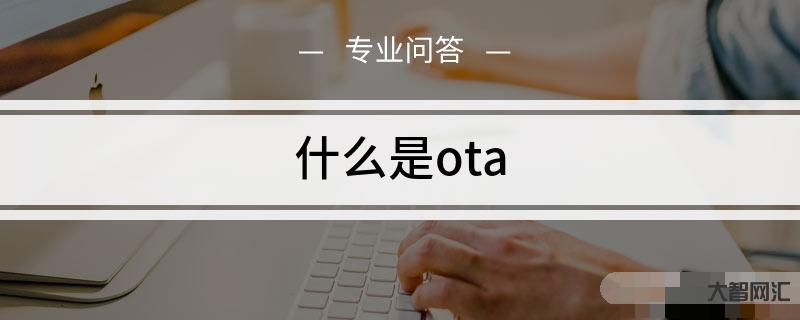 ota是什么意思-三分钟了解汽车圈高频词汇:OTA-大智网汇