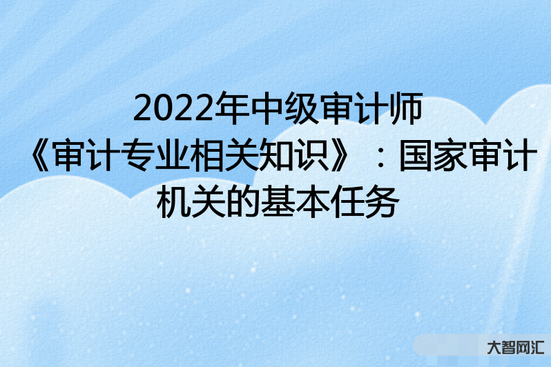 2022年审计什么-2022年浙江审计十件大事-大智网汇