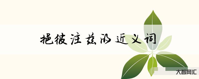 取长补短的近义词-小学语文成语近反义词集合,建议给孩子读一读-大智网汇