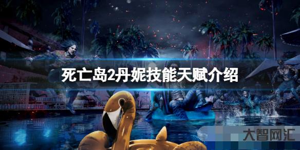 死亡岛2丹妮怎么样?丹妮技能天赋介绍 死亡岛2丹妮怎么样?丹妮技能天赋介绍